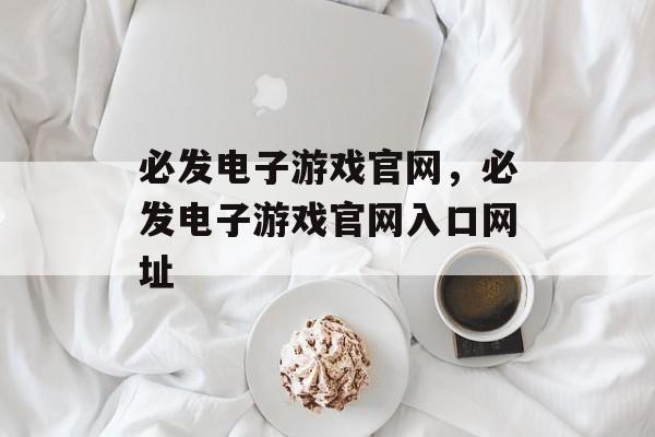 必发电子游戏官网，必发电子游戏官网入口网址