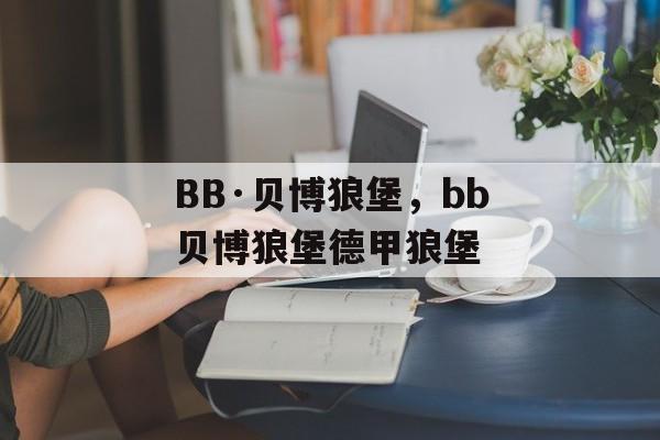 BB·贝博狼堡，bb贝博狼堡德甲狼堡