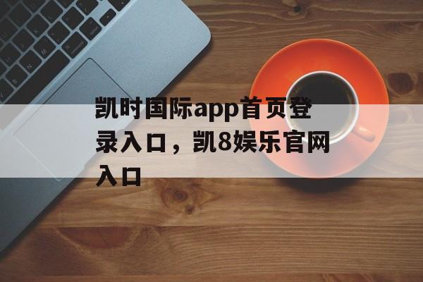 凯时国际app首页登录入口，凯8娱乐官网入口