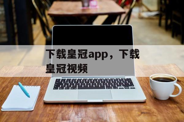 下载皇冠app，下载皇冠视频