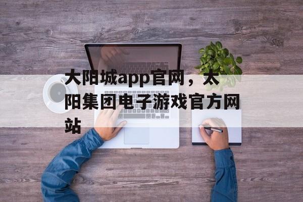 大阳城app官网，太阳集团电子游戏官方网站