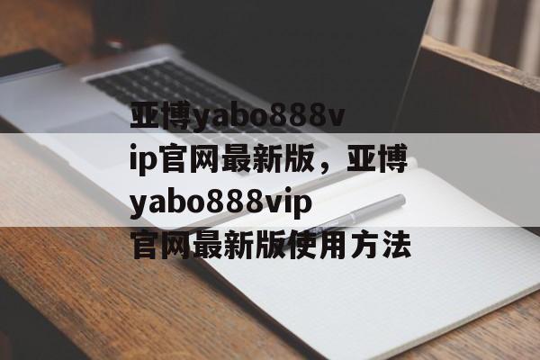 亚博yabo888vip官网最新版，亚博yabo888vip官网最新版使用方法