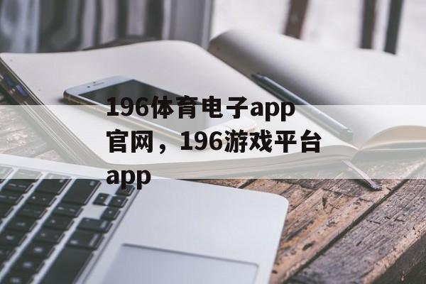 196体育电子app官网，196游戏平台app