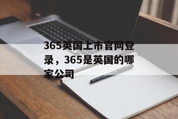 365英国上市官网登录，365是英国的哪家公司